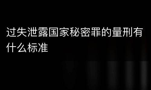 过失泄露国家秘密罪的量刑有什么标准