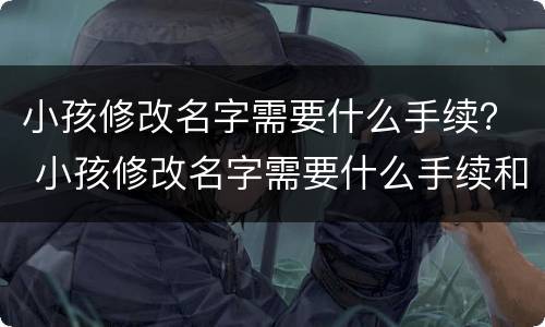 小孩修改名字需要什么手续？ 小孩修改名字需要什么手续和证件