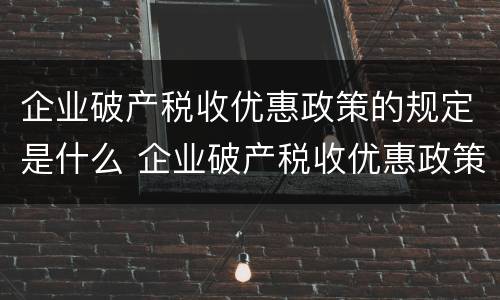 企业破产税收优惠政策的规定是什么 企业破产税收优惠政策的规定是什么时候实施