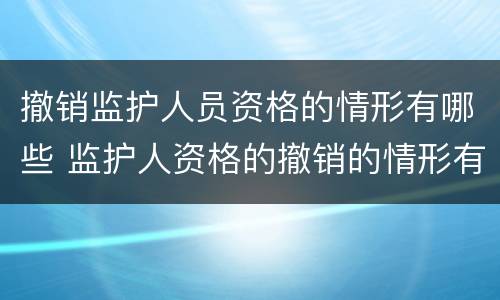 撤销监护人员资格的情形有哪些 监护人资格的撤销的情形有哪些