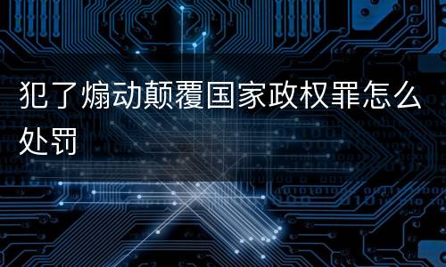 犯了煽动颠覆国家政权罪怎么处罚