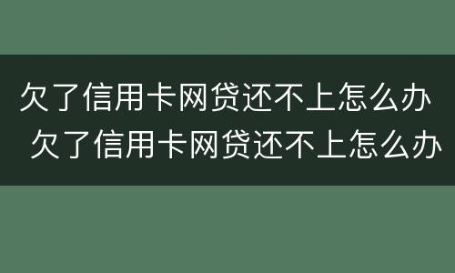欠了信用卡网贷还不上怎么办 欠了信用卡网贷还不上怎么办呢