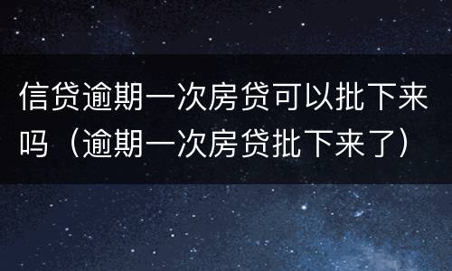 信贷逾期一次房贷可以批下来吗（逾期一次房贷批下来了）