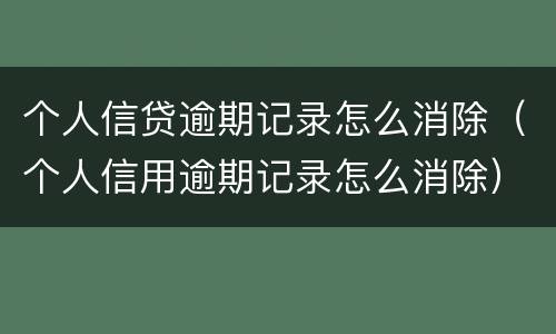 个人信贷逾期记录怎么消除（个人信用逾期记录怎么消除）