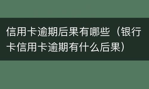 信用卡逾期后果有哪些（银行卡信用卡逾期有什么后果）