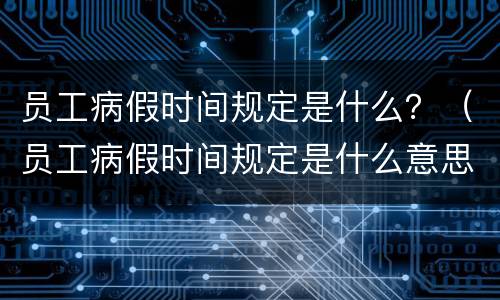 员工病假时间规定是什么？（员工病假时间规定是什么意思）