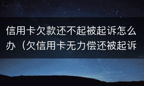信用卡欠款还不起被起诉怎么办(欠信用卡无力偿还被起诉怎么办?)