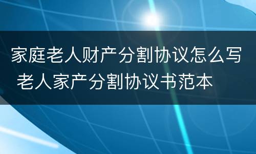 家庭老人财产分割协议怎么写 老人家产分割协议书范本