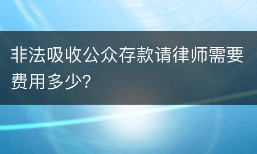 非法吸收公众存款请律师需要费用多少？