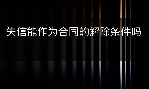 失信能作为合同的解除条件吗