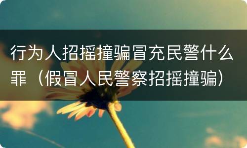 行为人招摇撞骗冒充民警什么罪（假冒人民警察招摇撞骗）