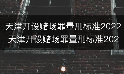 天津开设赌场罪量刑标准2022 天津开设赌场罪量刑标准2022级