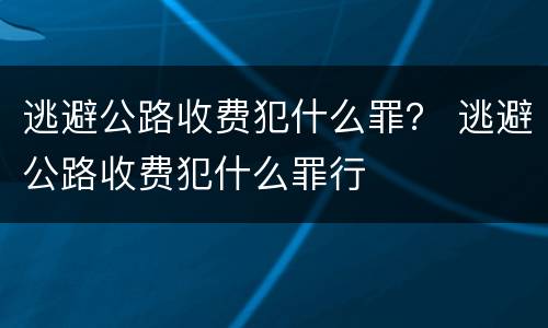 逃避公路收费犯什么罪？ 逃避公路收费犯什么罪行
