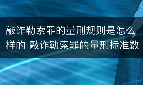 敲诈勒索罪的量刑规则是怎么样的 敲诈勒索罪的量刑标准数额较大
