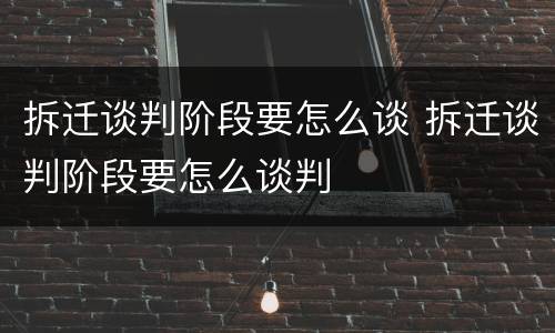 拆迁谈判阶段要怎么谈 拆迁谈判阶段要怎么谈判