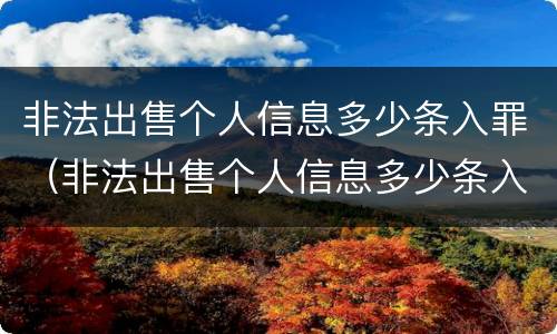 非法出售个人信息多少条入罪（非法出售个人信息多少条入罪量刑）
