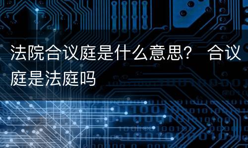 法院合议庭是什么意思？ 合议庭是法庭吗