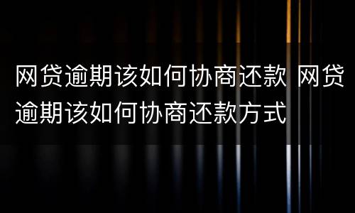 网贷逾期该如何协商还款 网贷逾期该如何协商还款方式