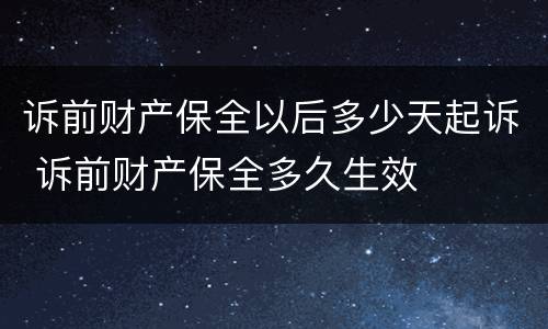 诉前财产保全以后多少天起诉 诉前财产保全多久生效