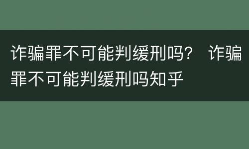 诈骗罪不可能判缓刑吗？ 诈骗罪不可能判缓刑吗知乎