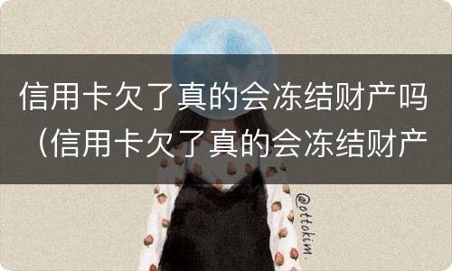 信用卡欠了真的会冻结财产吗（信用卡欠了真的会冻结财产吗知乎）
