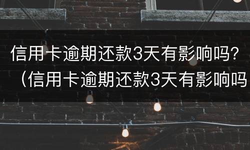 信用卡逾期还款3天有影响吗？（信用卡逾期还款3天有影响吗怎么办）