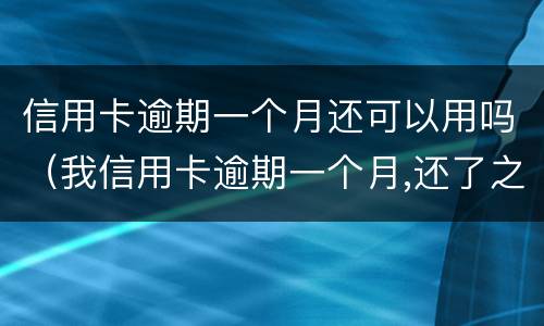 信用卡逾期一个月还可以用吗（我信用卡逾期一个月,还了之后还能用吗）
