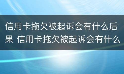 信用卡拖欠被起诉会有什么后果 信用卡拖欠被起诉会有什么后果嘛