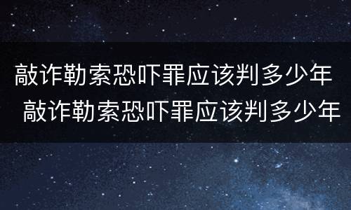 敲诈勒索恐吓罪应该判多少年 敲诈勒索恐吓罪应该判多少年以上