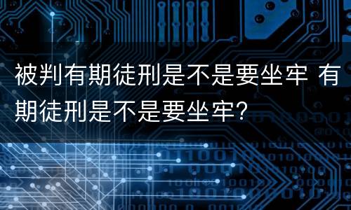 被判有期徒刑是不是要坐牢 有期徒刑是不是要坐牢?