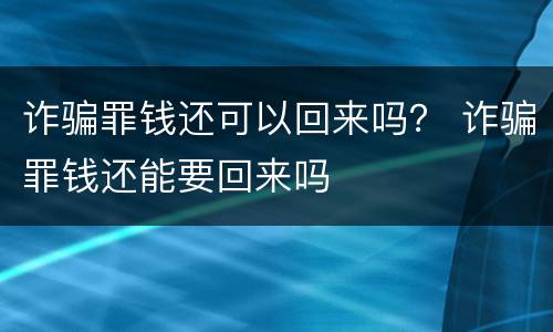 诈骗罪钱还可以回来吗？ 诈骗罪钱还能要回来吗