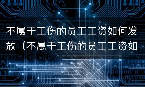 不属于工伤的员工工资如何发放（不属于工伤的员工工资如何发放给员工）