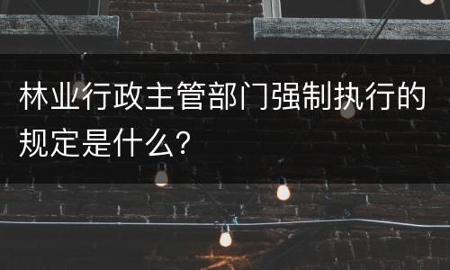 林业行政主管部门强制执行的规定是什么？
