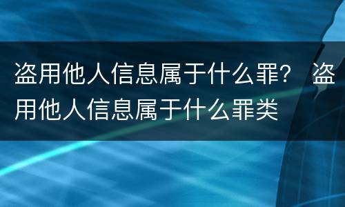 盗用他人信息属于什么罪？ 盗用他人信息属于什么罪类