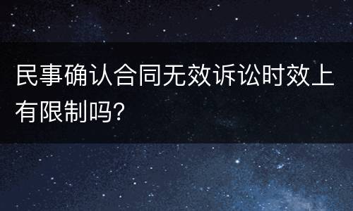 民事确认合同无效诉讼时效上有限制吗？