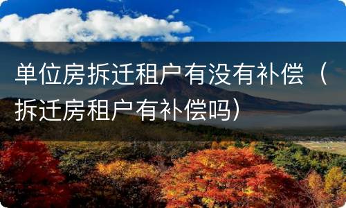 单位房拆迁租户有没有补偿（拆迁房租户有补偿吗）