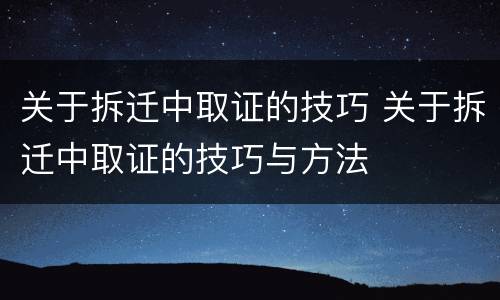 关于拆迁中取证的技巧 关于拆迁中取证的技巧与方法