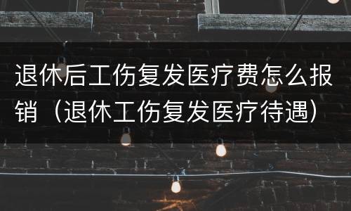退休后工伤复发医疗费怎么报销（退休工伤复发医疗待遇）