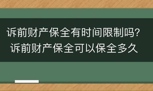 诉前财产保全有时间限制吗？ 诉前财产保全可以保全多久