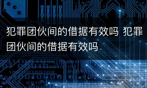 犯罪团伙间的借据有效吗 犯罪团伙间的借据有效吗