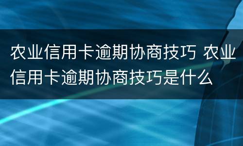农业信用卡逾期协商技巧 农业信用卡逾期协商技巧是什么