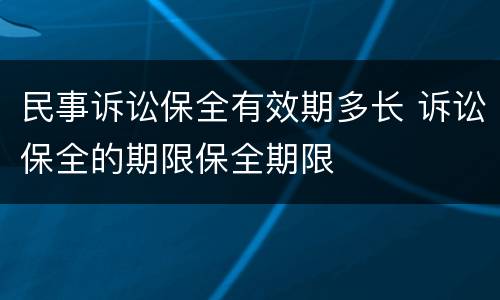 民事诉讼保全有效期多长 诉讼保全的期限保全期限