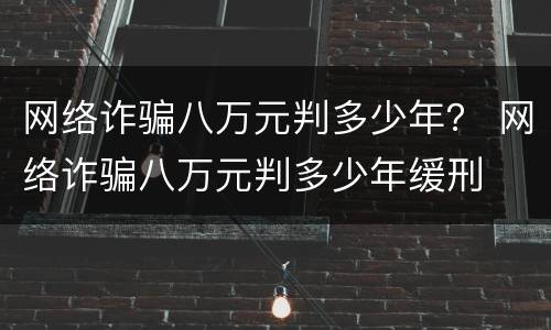 网络诈骗八万元判多少年？ 网络诈骗八万元判多少年缓刑