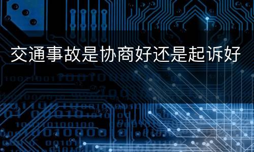 交通事故是协商好还是起诉好