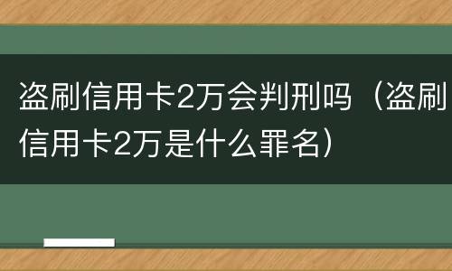 盗刷信用卡2万会判刑吗（盗刷信用卡2万是什么罪名）