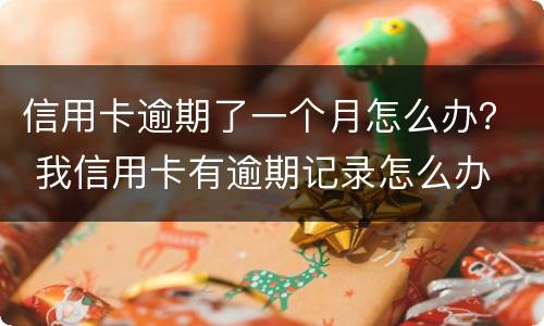 信用卡逾期了一个月怎么办？ 我信用卡有逾期记录怎么办