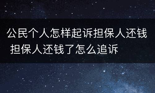公民个人怎样起诉担保人还钱 担保人还钱了怎么追诉