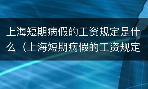 上海短期病假的工资规定是什么（上海短期病假的工资规定是什么标准）