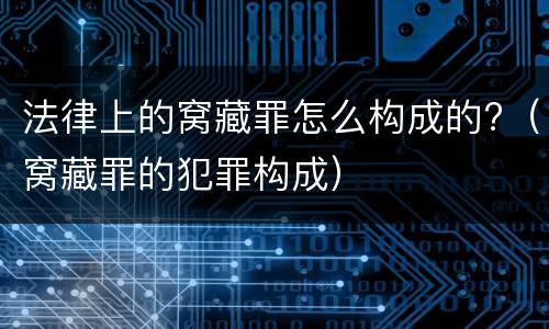 法律上的窝藏罪怎么构成的?（窝藏罪的犯罪构成）