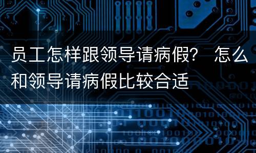 员工怎样跟领导请病假？ 怎么和领导请病假比较合适